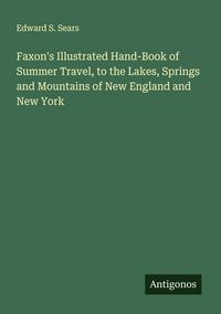 Produktbild: Faxon's Illustrated Hand-Book of Summer Travel, to the Lakes, Springs and Mountains of New England and New York