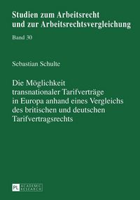 Produktbild: Die M&ouml;glichkeit transnationaler Tarifvertr&auml;ge in Europa anhand eines Vergleichs des britischen und deutschen Tarifvertragsrechts