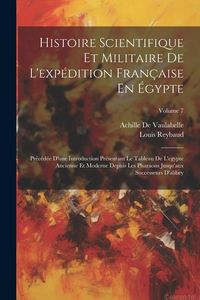 Produktbild: Histoire Scientifique Et Militaire De L'exp&eacute;dition Fran&ccedil;aise En &Eacute;gypte: Pr&eacute;c&eacute;d&eacute;e D'une Introduction Pr&eacute;sentant Le Tableau De L'egypte Ancienne Et Mode