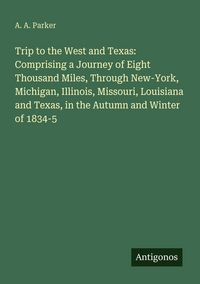 Produktbild: Trip to the West and Texas: Comprising a Journey of Eight Thousand Miles, Through New-York, Michigan, Illinois, Missouri, Louisiana and Texas, in the