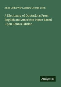 Produktbild: A Dictionary of Quotations From English and American Poets: Based Upon Bohn's Edition