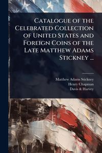 Produktbild: Catalogue of the Celebrated Collection of United States and Foreign Coins of the Late Matthew Adams Stickney ...