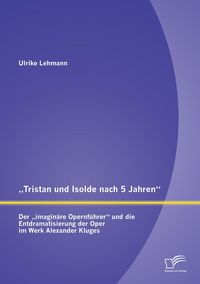 Produktbild: "Tristan und Isolde nach 5 Jahren": Der "imagin&auml;re Opernf&uuml;hrer" und die Entdramatisierung der Oper im Werk Alexander Kluges
