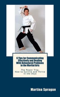 Produktbild: 6 Tips for Communicating Effectively and Dealing with Behavioral Problems in the Martial Arts (The Power Trip: How to Survive and Thrive in the Dojo,