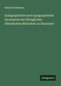 Produktbild: Xylographische und typographische Incunabeln der K&ouml;niglichen &ouml;ffentlichen Bibliothek zu Hannover
