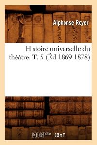 Produktbild: Histoire universelle du th&eacute;&acirc;tre. T. 5 (&Eacute;d.1869-1878)