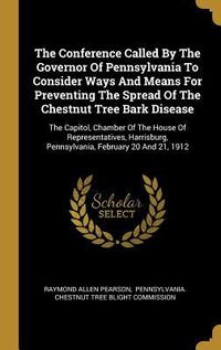 Produktbild: The Conference Called By The Governor Of Pennsylvania To Consider Ways And Means For Preventing The Spread Of The Chestnut Tree Bark Disease: The Capi