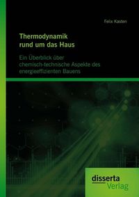 Produktbild: Thermodynamik rund um das Haus: Ein &Uuml;berblick &uuml;ber chemisch-technische Aspekte des energieeffizienten Bauens