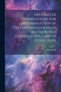 Produktbild: Heliometer Observations for Determination of Stellar Parallax Made at the Royal Observatory, Cape of Good Hope