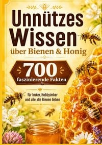 Produktbild: Unn&uuml;tzes Wissen &uuml;ber Bienen & Honig : 700 faszinierende Fakten f&uuml;r Imker, Hobbyimker und alle, die Bienen lieben