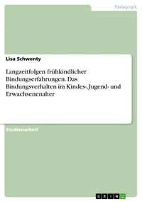 Produktbild: Langzeitfolgen fr&uuml;hkindlicher Bindungserfahrungen. Das Bindungsverhalten im Kindes-, Jugend- und Erwachsenenalter