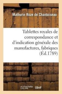 Produktbild: Tablettes Royales de Correspondance Et d'Indication G&eacute;n&eacute;rale Des Manufactures, Principales: Fabriques Et Maisons de Commerce, de Draperie, Soierie, To