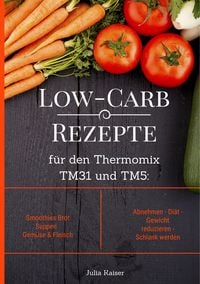 Produktbild: Low-Carb Rezepte f&uuml;r den Thermomix TM31 und TM5: Smoothies Brot Suppen Gem&uuml;se & Fleisch Abnehmen - Di&auml;t - Gewicht reduzieren - Schlank werden