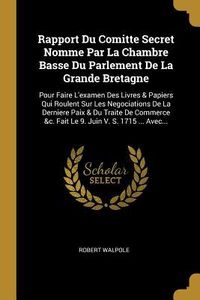 Produktbild: Rapport Du Comitte Secret Nomme Par La Chambre Basse Du Parlement De La Grande Bretagne