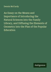 Produktbild: An Essay on the Means and Importance of Introducing the Natural Sciences into the Family Library, and Diffusing the Elements of Geometry into the Plan