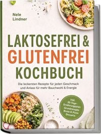 Produktbild: Laktosefrei & Glutenfrei Kochbuch: Die leckersten Rezepte f&uuml;r jeden Geschmack und Anlass &ndash; f&uuml;r mehr Bauchwohl & Energie &ndash; inkl. 30-Tage-Ern&auml;hrungsplan, Grundrezepte, Brote & Pizza, Desserts