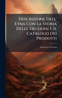 Produktbild: Descrizione Dell' Etna Con La Storia Delle Eruzioni E Il Catalogo Dei Prodotti