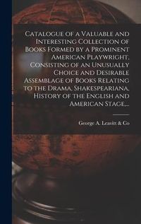 Produktbild: Catalogue of a Valuable and Interesting Collection of Books Formed by a Prominent American Playwright, Consisting of an Unusually Choice and Desirable
