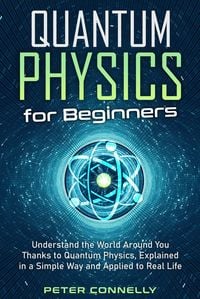 Produktbild: Quantum Physics for Beginners: Understand the World Around You Thanks to Quantum Physics, Explained in a Simple Way and Applied to Real Life
