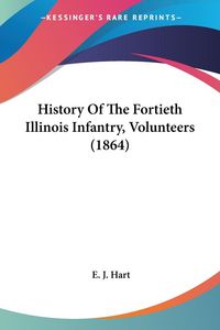 Produktbild: Hart, E: History Of The Fortieth Illinois Infantry, Voluntee