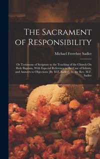 Produktbild: The Sacrament of Responsibility: Or Testimony of Scripture to the Teaching of the Church On Holy Baptism, With Especial Reference to the Case of Infan