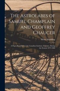 Produktbild: The Astrolabes of Samuel Champlain and Geoffrey Chaucer: a Paper Read Before the Canadian Institute, Toronto, During the Session 1879-1880