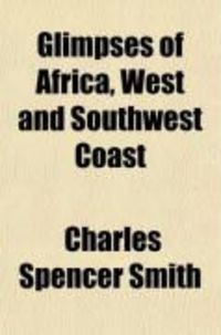 Produktbild: Glimpses of Africa, West and Southwest Coast; Containing the Author's Impressions and Observations During a Voyage of Six Thousand Miles from