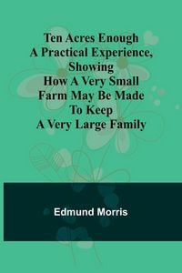 Produktbild: Ten Acres Enough A practical experience, showing how a very small farm may be made to keep a very large family