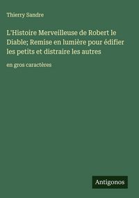 Produktbild: L'Histoire Merveilleuse de Robert le Diable; Remise en lumi&egrave;re pour &eacute;difier les petits et distraire les autres