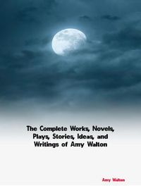 Produktbild: The Complete Works, Novels, Plays, Stories, Ideas, and Writings of Amy Walton