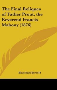 Produktbild: The Final Reliques Of Father Prout, The Reverend Francis Mahony (1876)