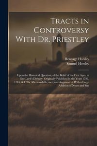 Produktbild: Tracts in Controversy With Dr. Priestley: Upon the Historical Question, of the Belief of the First Ages, in Our Lord's Divinity. Originally Published