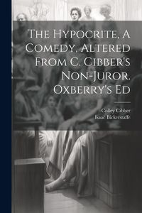 Produktbild: The Hypocrite, A Comedy, Altered From C. Cibber's Non-juror. Oxberry's Ed