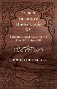 Produktbild: French Furniture Under Louis XV - Little Illustrated Books on Old French Furniture III.