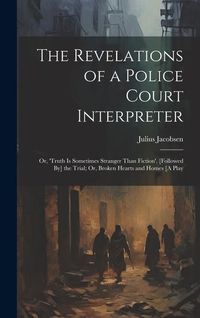 Produktbild: The Revelations of a Police Court Interpreter: Or, 'truth Is Sometimes Stranger Than Fiction'. [Followed By] the Trial; Or, Broken Hearts and Homes [A
