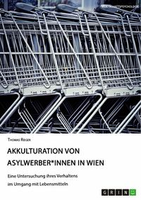 Produktbild: Akkulturation von Asylwerber*innen in Wien. Eine Untersuchung ihres Verhaltens im Umgang mit Lebensmitteln