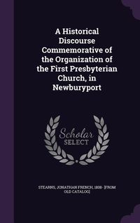 Produktbild: A Historical Discourse Commemorative of the Organization of the First Presbyterian Church, in Newburyport