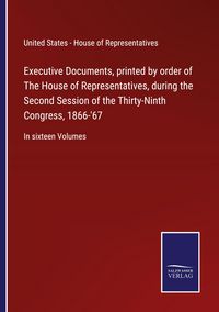 Produktbild: Executive Documents, printed by order of The House of Representatives, during the Second Session of the Thirty-Ninth Congress, 1866-'67
