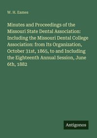 Produktbild: Minutes and Proceedings of the Missouri State Dental Association: Including the Missouri Dental College Association: from Its Organization, October 31