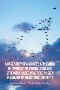 Produktbild: A Case Study of a School's Application of Appreciative Inquiry, Soar, and Strengths-Based Practices as Seen in a Range of Educational Projects
