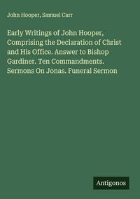 Produktbild: Early Writings of John Hooper, Comprising the Declaration of Christ and His Office. Answer to Bishop Gardiner. Ten Commandments. Sermons On Jonas. Funeral Sermon