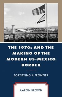 Produktbild: The 1970s and the Making of the Modern US-Mexico Border