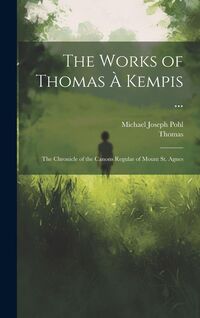 Produktbild: The Works of Thomas &Agrave; Kempis ...: The Chronicle of the Canons Regular of Mount St. Agnes