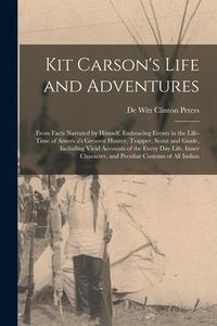 Produktbild: Kit Carson's Life and Adventures: From Facts Narrated by Himself, Embracing Events in the Life-Time of America's Greatest Hunter, Trapper, Scout and G
