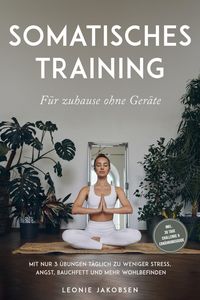 Produktbild: Somatisches Training f&uuml;r zuhause ohne Ger&auml;te: Mit nur 3 &Uuml;bungen t&auml;glich zu weniger Stress, Angst, Bauchfett und mehr Wohlbefinden - inkl. 30 Tage Chal