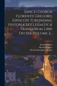 Produktbild: Sancti Georgii Florentii Gregorii, Espiscopi Turonensis, Histori&aelig; Ecclesiastic&aelig; Francorum Libri Decem, Volume 2...