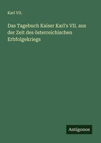 Produktbild: Das Tagebuch Kaiser Karl's VII. aus der Zeit des &ouml;sterreichischen Erbfolgekriegs