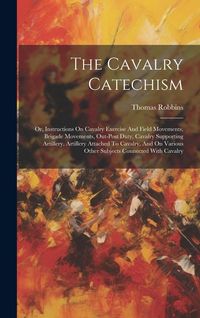 Produktbild: The Cavalry Catechism: Or, Instructions On Cavalry Exercise And Field Movements, Brigade Movements, Out-post Duty, Cavalry Supporting Artille