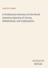 Produktbild: A Preliminary Revision of the North American Species of Cactus, Anhalonium, and Lophophora