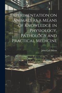 Produktbild: Experimentation on Animals as a Means of Knowledge in Physiology, Pathology and Practical Medicine